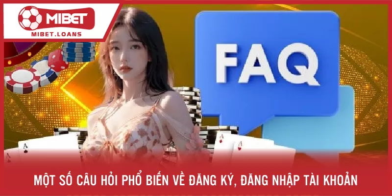 Một số câu hỏi phổ biến về đăng ký, đăng nhập tài khoản