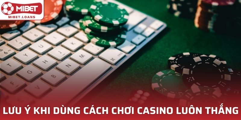 Lưu ý khi dùng cách chơi casino luôn thắng hiệu quả MIBET